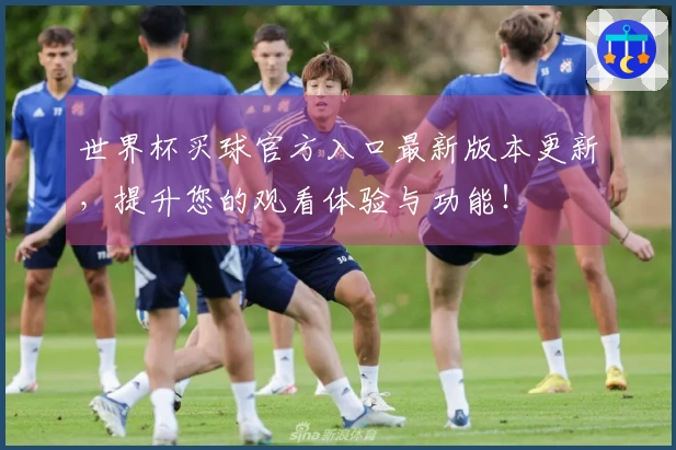 世界杯买球官方入口最新版本更新，提升您的观看体验与功能！
