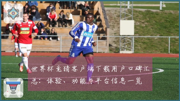 世界杯竞猜客户端下载用户口碑汇总：体验、功能与平台信息一览