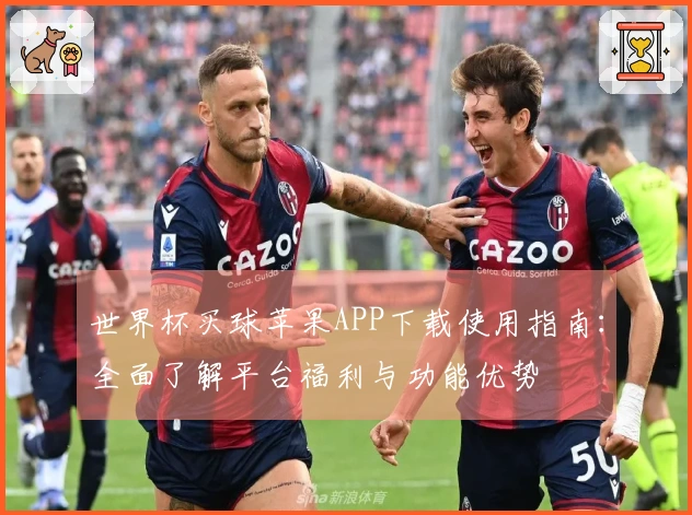 世界杯买球苹果APP下载使用指南：全面了解平台福利与功能优势