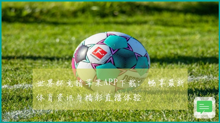世界杯竞猜苹果APP下载：畅享最新体育资讯与精彩直播体验