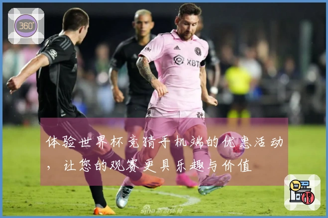 体验世界杯竞猜手机端的优惠活动，让您的观赛更具乐趣与价值