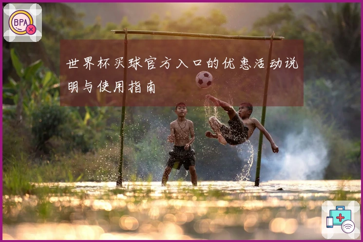 世界杯买球官方入口的优惠活动说明与使用指南
