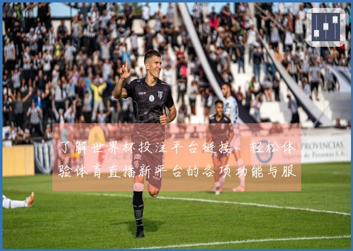 了解世界杯投注平台链接，轻松体验体育直播新平台的各项功能与服务