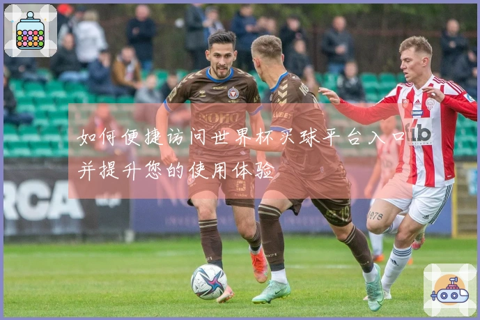 如何便捷访问世界杯买球平台入口并提升您的使用体验