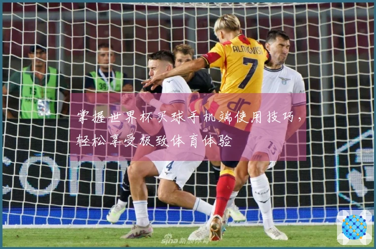 掌握世界杯买球手机端使用技巧，轻松享受极致体育体验