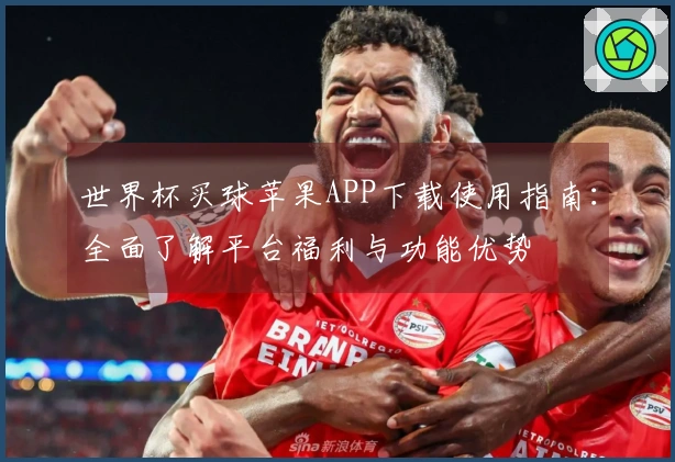 世界杯买球苹果APP下载使用指南:全面了解平台福利与功能优势