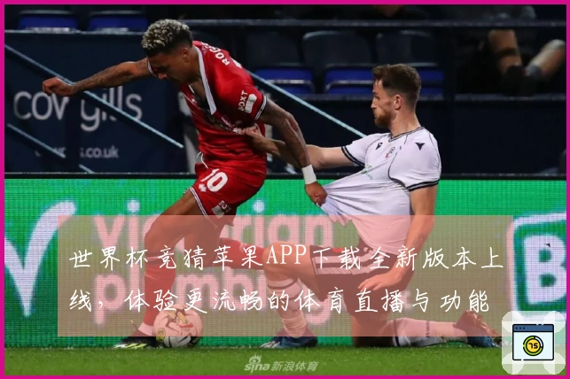 世界杯竞猜苹果APP下载全新版本上线，体验更流畅的体育直播与功能介绍