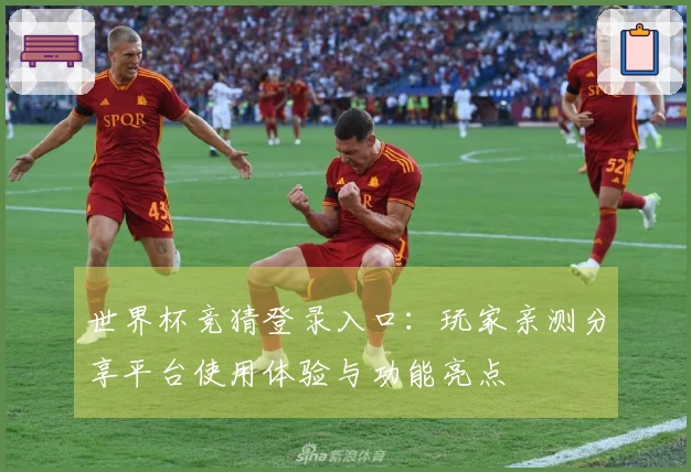 世界杯竞猜登录入口：玩家亲测分享平台使用体验与功能亮点