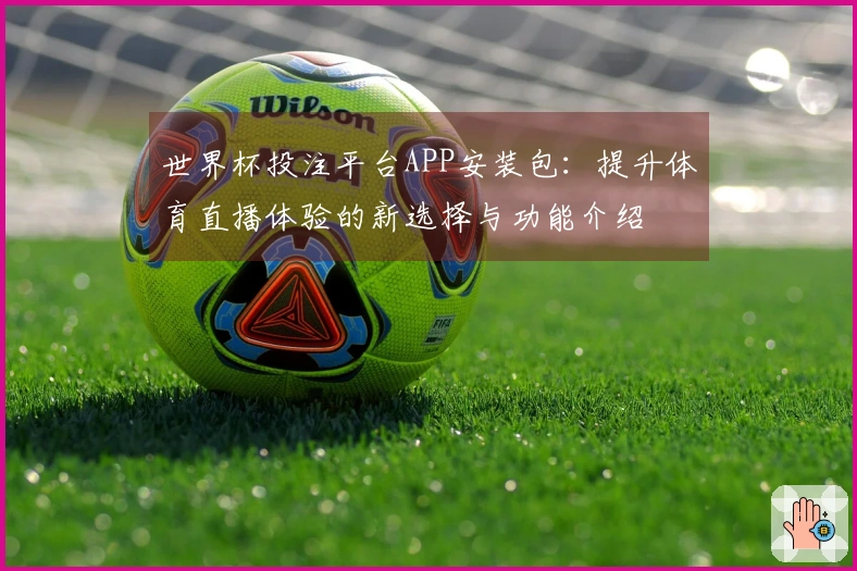 世界杯投注平台APP安装包：提升体育直播体验的新选择与功能介绍