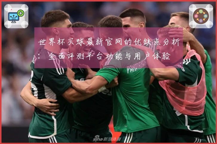 世界杯买球最新官网的优缺点分析：全面评测平台功能与用户体验
