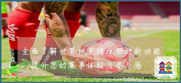 全面了解世界杯竞猜注册的新功能，提升您的赛事体验与参与感